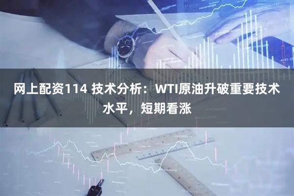 网上配资114 技术分析：WTI原油升破重要技术水平，短期看涨