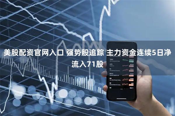 美股配资官网入口 强势股追踪 主力资金连续5日净流入71股