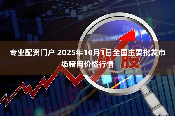 专业配资门户 2025年10月1日全国主要批发市场猪肉价格行情