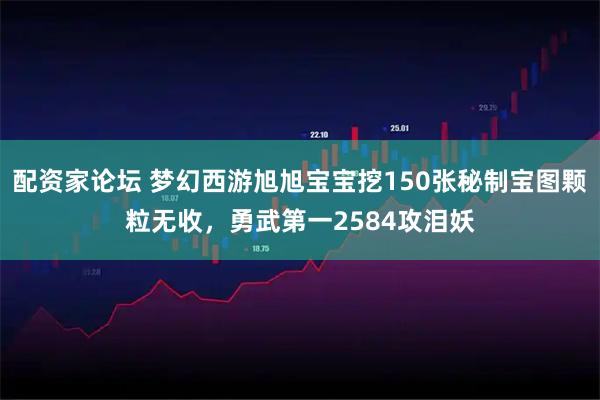 配资家论坛 梦幻西游旭旭宝宝挖150张秘制宝图颗粒无收，勇武第一2584攻泪妖