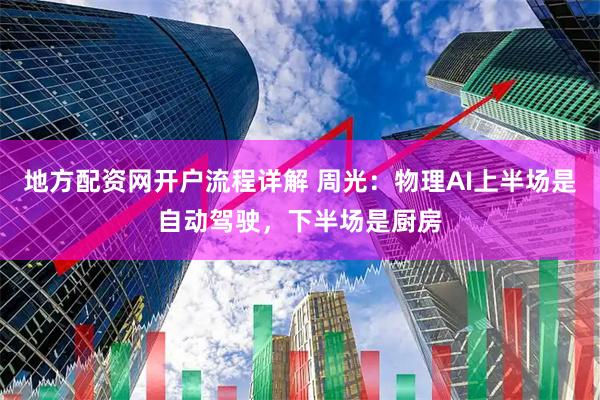 地方配资网开户流程详解 周光：物理AI上半场是自动驾驶，下半场是厨房