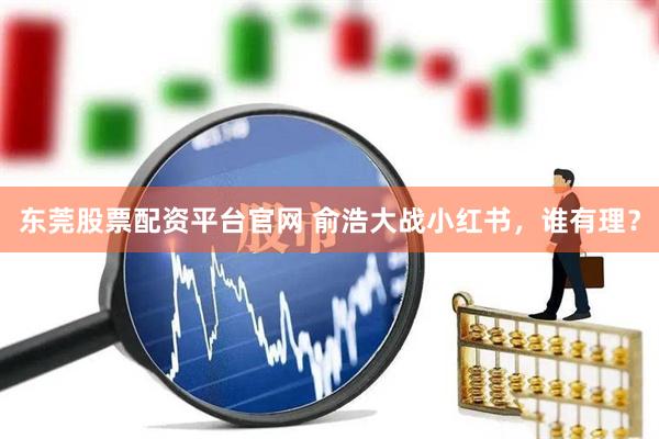 东莞股票配资平台官网 俞浩大战小红书，谁有理？