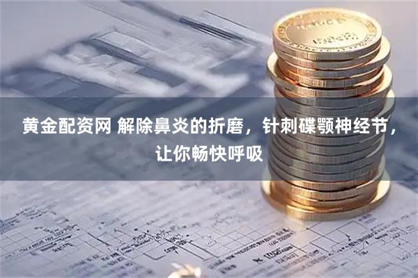 黄金配资网 解除鼻炎的折磨，针刺碟颚神经节，让你畅快呼吸