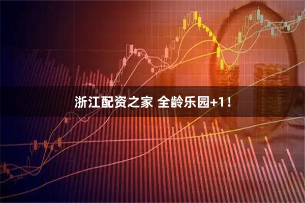 浙江配资之家 全龄乐园+1！